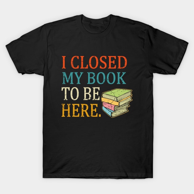 I Closed My Book To Be Here, Reading quote T-Shirt by UranusArts